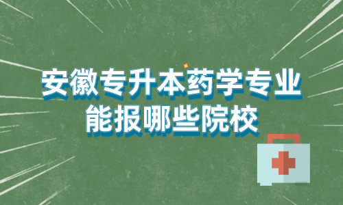 安徽省专升本药学院校有哪些？这七个院校哪个比较好考？